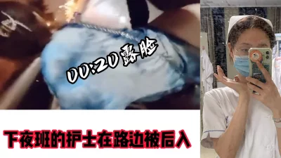 []【00:20露脸】下夜班的护士在路边被后入